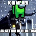 Darth Vader | JOIN ME RED WE CAN GET RID OF BLUE TOGETHER | image tagged in darth vader | made w/ Imgflip meme maker