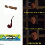 The REAL cigarette | I'D PREFER THE REAL CIGARETTE; I SAID THE REAL CIGARETTE; PERFECTION | image tagged in show me the real _____ | made w/ Imgflip meme maker