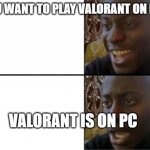 Happy Sad | YOU WANT TO PLAY VALORANT ON PS4; VALORANT IS ON PC | image tagged in happy sad | made w/ Imgflip meme maker