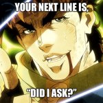 Your Next Line Is | YOUR NEXT LINE IS, “DID I ASK?” | image tagged in your next line is | made w/ Imgflip meme maker