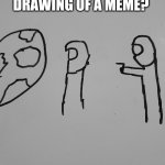 Haha hat you didn't know you needed. | WAIT, IT'S A WHITEBOARD DRAWING OF A MEME? ALWAYS HAS BEEN | image tagged in always has been whiteboard | made w/ Imgflip meme maker