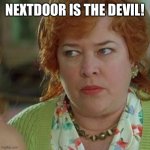 Kathy Bates as the devil | NEXTDOOR IS THE DEVIL! | image tagged in kathy bates as the devil | made w/ Imgflip meme maker