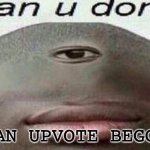 Can you don't | BE AN UPVOTE BEGGAR | image tagged in memes,can you don't | made w/ Imgflip meme maker