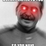 Stalin with red eyes | WHEN YOU'RE BROTHER DOESNT LISTEN TO YOU; SO YOU HAVE CHOSEN DEATH | image tagged in stalin with red eyes | made w/ Imgflip meme maker