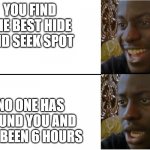 a hide and seek meme | YOU FIND THE BEST HIDE AND SEEK SPOT; NO ONE HAS FOUND YOU AND IT'S BEEN 6 HOURS | image tagged in disappointed guy | made w/ Imgflip meme maker