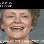 The return of the poet ! | Roses are red,
I need a drink, | image tagged in honey you got a big storm coming,memes,roses are red,poem | made w/ Imgflip meme maker