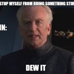DEW IT | ME: TRYING TO STOP MYSELF FROM DOING SOMETHING STUPID; MY BRAIN:; DEW IT | image tagged in dew it | made w/ Imgflip meme maker