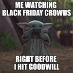 Baby Yoda - Goodwill | ME WATCHING 
BLACK FRIDAY CROWDS; RIGHT BEFORE 
I HIT GOODWILL | image tagged in baby yoda sipping soup | made w/ Imgflip meme maker