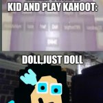 could have added numbers or something | WHEN YOUR A KID AND PLAY KAHOOT:; DOLL,JUST DOLL | image tagged in so i got that goin for me which is nice | made w/ Imgflip meme maker