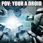 POV: your a droid | POV: YOUR A DROID | image tagged in storm troopers | made w/ Imgflip meme maker