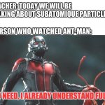 nobody watched this movie tho | TEACHER: TODAY WE WILL BE TALKING ABOUT SUBATOMIQUE PARTICLES; PERSON WHO WATCHED ANT-MAN:; NO NEED, I ALREADY UNDERSTAND FULLY | image tagged in ant man | made w/ Imgflip meme maker