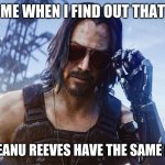 I was so happy when I found out | ME WHEN I FIND OUT THAT; ME AND KEANU REEVES HAVE THE SAME BIRTHDAY | image tagged in keanu reeves cyberpunk 2077 | made w/ Imgflip meme maker