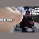 Troll management | OPINION ADDICTS AND TROLLS; ME IGNORING THEM | image tagged in cat vibing to ievan polkka cat meme vibing music | made w/ Imgflip meme maker