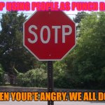 Stop Punching! | STOP USING PEOPLE AS PUNCH BAGS; WHEN YOUR'E ANGRY. WE ALL DO IT. | image tagged in sotp sign | made w/ Imgflip meme maker