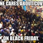 Black Friday | NO ONE CARES ABOUT COVID 19; ON BLACK FRIDAY. | image tagged in black friday | made w/ Imgflip meme maker