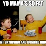 Yo Mamas So Fat | YO MAMA'S SO FAT; SHE WENT SKYDIVING AND BOMBED HIROSHIMA | image tagged in memes,yo mamas so fat | made w/ Imgflip meme maker