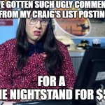 Computer says no | I'VE GOTTEN SUCH UGLY COMMENTS 
FROM MY CRAIG'S LIST POSTING; FOR A 
"ONE NIGHTSTAND FOR $50" | image tagged in computer says no | made w/ Imgflip meme maker