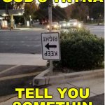 keep right turned left road sign | GOD'S TRYNA; TELL YOU
SOMETHIN | image tagged in keep right turned left road sign,god is tryna tell you somethin,trying to explain,funny signs,funny road signs,bat signal | made w/ Imgflip meme maker