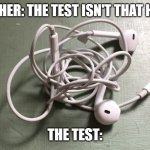 test | TEACHER: THE TEST ISN'T THAT HARD. THE TEST: | image tagged in relatable | made w/ Imgflip meme maker