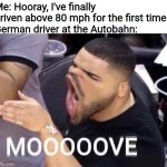 Mooooove | Me: Hooray, I've finally driven above 80 mph for the first time.
German driver at the Autobahn: | image tagged in mooooove,autobahn,memes,german,driving | made w/ Imgflip meme maker