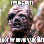 hideously deformed face | FEELING CUTE; JUST GOT MY COVID VACCINATION | image tagged in hideously deformed face,covidiots,vaccines,vaccination,side effects | made w/ Imgflip meme maker