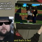 And that's a fact | Minecraft is a wholesome video game | image tagged in and that's a fact | made w/ Imgflip meme maker