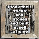 Sticks and Stones will Build a Home | I took their 
sticks 
and 
stones
and built 
myself 
a home; XENOBOTANIST | image tagged in sticks stones | made w/ Imgflip meme maker