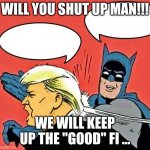 Keep Up The Good Fight Shut Up Man!!! | WILL YOU SHUT UP MAN!!! WE WILL KEEP UP THE "GOOD" FI ... | image tagged in batman slapping trump | made w/ Imgflip meme maker