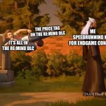 Kingdom hearts 3 post game content meme | THE PRICE TAG ON THE RE:MIND DLC; ME SPEEDRUNNING KH3 FOR ENDGAME CONTENT; IT’S ALL IN THE RE:MIND DLC | image tagged in kingdom hearts 3 | made w/ Imgflip meme maker