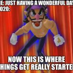 2020 | ME: JUST HAVING A WONDERFUL DAY
2020:; NOW THIS IS WHERE THINGS GET REALLY STARTED | image tagged in now this is where things get really started,smg4,2020 | made w/ Imgflip meme maker