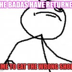 its time | THE BADAS HAVE RETURNED; TIME TO EAT THE WRONG SHOES | image tagged in memes,fk yeah | made w/ Imgflip meme maker