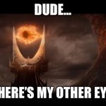 Eye Of Sauron | DUDE... WHERE’S MY OTHER EYE? | image tagged in memes,eye of sauron | made w/ Imgflip meme maker