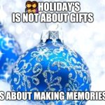 MAKE MEMORIES | 👨‍👩‍👧‍👦HOLIDAY'S IS NOT ABOUT GIFTS; ❤IS ABOUT MAKING MEMORIES ❤ | image tagged in blue balls | made w/ Imgflip meme maker