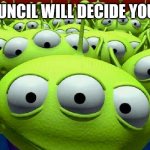 Toy Story aliens | THE COUNCIL WILL DECIDE YOUR FATE | image tagged in toy story aliens | made w/ Imgflip meme maker