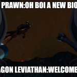 subnautica leviathan class | MY PRAWN:OH BOI A NEW BIOME; SEA DRAGON LEVIATHAN:WELCOME TO HELL | image tagged in subnautica leviathan class | made w/ Imgflip meme maker
