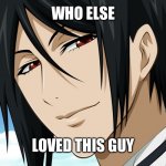 Let’s be honest | WHO ELSE; LOVED THIS GUY | image tagged in black butler | made w/ Imgflip meme maker