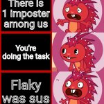 Relatable?! | There is 1 imposter among us; You're doing the task; Flaky was sus | image tagged in flaky panik kalm panik htf,funny,memes,happy tree friends,among us,panik kalm panik | made w/ Imgflip meme maker