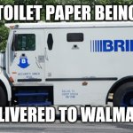 Brinks Truck | TOILET PAPER BEING; DELIVERED TO WALMART | image tagged in brinks truck,walmart,toilet paper | made w/ Imgflip meme maker