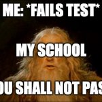 gandalf you shall not pass | ME: *FAILS TEST*; MY SCHOOL; YOU SHALL NOT PASS | image tagged in gandalf you shall not pass | made w/ Imgflip meme maker