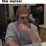 want some tap water? | me: *break my legs*; the nurse:; want some ice | image tagged in gotanypain | made w/ Imgflip meme maker