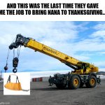 It was a safety sling!! She was fine! | AND THIS WAS THE LAST TIME THEY GAVE ME THE JOB TO BRING NANA TO THANKSGIVING... | image tagged in crane | made w/ Imgflip meme maker