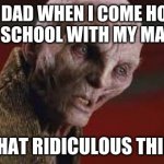 snoke take it off | MY DAD WHEN I COME HOME FROM SCHOOL WITH MY MASK ON; TAKE THAT RIDICULOUS THING OFF | image tagged in snoke take it off | made w/ Imgflip meme maker