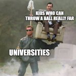 Terminator carrying Mr.Bean | KIDS WHO CAN THROW A BALL REALLY FAR; UNIVERSITIES | image tagged in terminator carrying mr bean,school,college | made w/ Imgflip meme maker