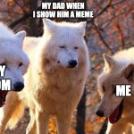 Three Wolfs | MY DAD WHEN I SHOW HIM A MEME; ME; MY MOM | image tagged in three wolfs | made w/ Imgflip meme maker