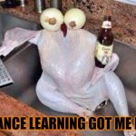 Turkey | DISTANCE LEARNING GOT ME LIKE... | image tagged in turkey | made w/ Imgflip meme maker