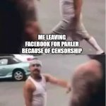 parler walk by | ME LEAVING FACEBOOK FOR PARLER BECAUSE OF CENSORSHIP; ME COMING BACK TO FACEBOOK BECAUSE I DON'T HAVE ANYONE TO ANNOY | image tagged in cholo walking by | made w/ Imgflip meme maker