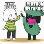 fluff bois united | IM U FROM DELTARUNE; IDK WHO DIS GUY IS | image tagged in asriel and ralsei | made w/ Imgflip meme maker