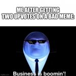 Business is boomin’! | ME AFTER GETTING TWO UPVOTES ON A BAD MEME: | image tagged in kingpin business is boomin',bad meme | made w/ Imgflip meme maker