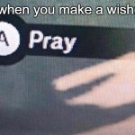 A Pray | when you make a wish: | image tagged in a pray | made w/ Imgflip meme maker