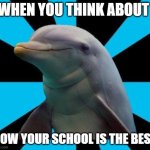 Dolphin | WHEN YOU THINK ABOUT HOW YOUR SCHOOL IS THE BEST | image tagged in dolphin | made w/ Imgflip meme maker